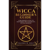 Wicca for Beginners: A Beginner's Guide to Mastering Wiccan Beliefs, Rituals, an - Paperback