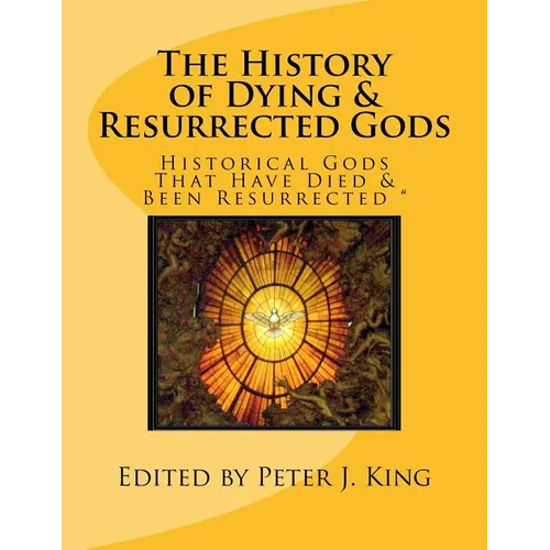 The History of Dying & Resurrected Gods: " Historical Gods That Have Died & Been Resurrected " - Paperback