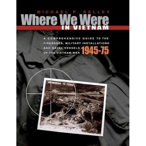 Where We Were in Vietnam: A Comprehensive Guide to the Firebases, Military Installations and Naval Vessels of the Vietnam War - 1945-75 - Paperback