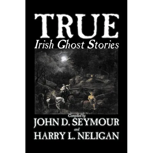 True Irish Ghost Stories, Compiled by St. John D. Seymour, Fiction, Fairy Tales, Folk Tales, Legends & Mythology, Ghost, Horror - Paperback