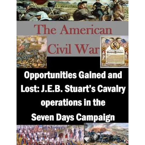 Opportunities Gained and Lost: J.E.B. Stuart's Cavalry operations in the Seven Days Campaign - Paperback