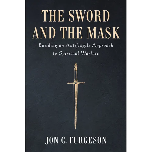 The Sword and the Mask: Building an Antifragile Approach to Spiritual Warfare - Paperback