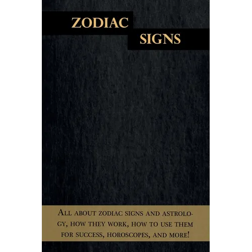 Zodiac Signs: All about zodiac signs and astrology, how they work, how to use them for success, horoscopes, and more! - Paperback