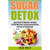 Sugar Detox: Sugar Detox for Beginners, Including a 30 Day Meal Plan, Energy Boosting Recipes, And Tips on Staying Sugar Free - Paperback