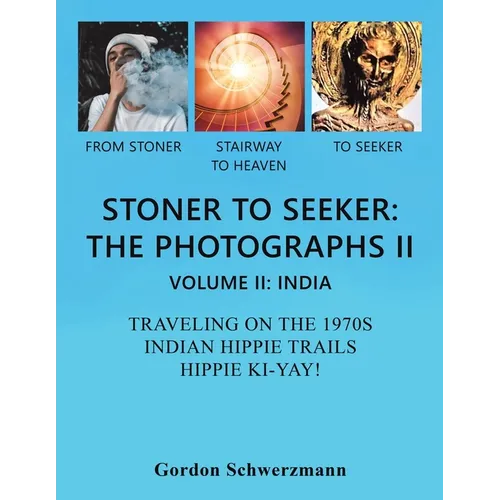 Stoner to Seeker: the Photographs Ii: Volume Ii: India Traveling on the 1970S Indian Hippie Trail Hippie Ki Yay! - Paperback