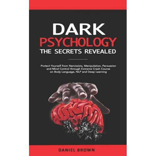 Dark Psychology: The SECRETS Revealed: Protect Yourself From Narcissists, Manipulation, Persuasion, and Mind Control Through an Extreme - Paperback