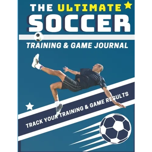 The Ultimate Soccer Training and Game Journal: Record and Track Your Training Game and Season Performance: Perfect for Kids and Teen's: 8.5 x 11-inch - Paperback