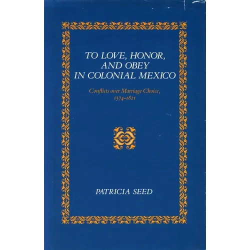 To Love, Honor, and Obey in Colonial Mexico: Conflicts Over Marriage Choice, 1574-1821 - Paperback