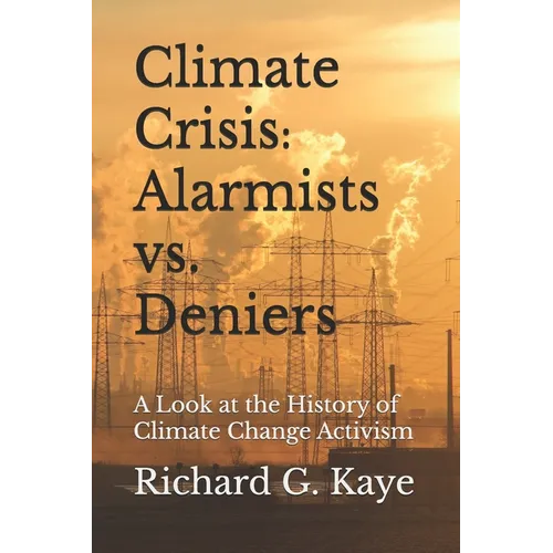 Climate Crises Alarmists vs. Climate Crises Deniers: A Look at the History of Climate Change Through the Years - Paperback