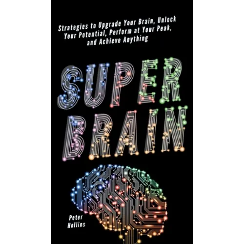 Super Brain: Strategies to Upgrade Your Brain, Unlock Your Potential, Perform at Your Peak, and Achieve Anything - Hardcover