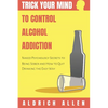 Trick Your Mind to Control Alcohol Addiction: Naked Psychology Secrets to Being Sober and How to Quit Drinking the Easy Way - Paperback