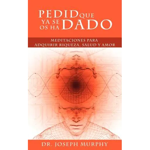 Pedid Que YA Se OS Ha Dado: Meditaciones Para Adquirir Riqueza, Salud y Amor Usando El Poder de La Mente Subconsciente - Paperback