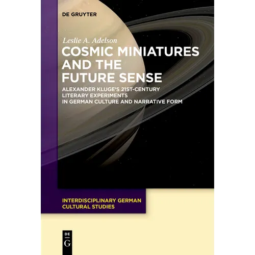 Cosmic Miniatures and the Future Sense: Alexander Kluge's 21st-Century Literary Experiments in German Culture and Narrative Form - Paperback