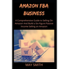 Amazon Fba Business: A Comprehensive Guide To Selling On Amazon And Build A Six-Figure Passive Income Selling On Amazon - Paperback