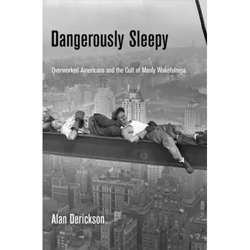 Dangerously Sleepy: Overworked Americans and the Cult of Manly Wakefulness - Hardcover