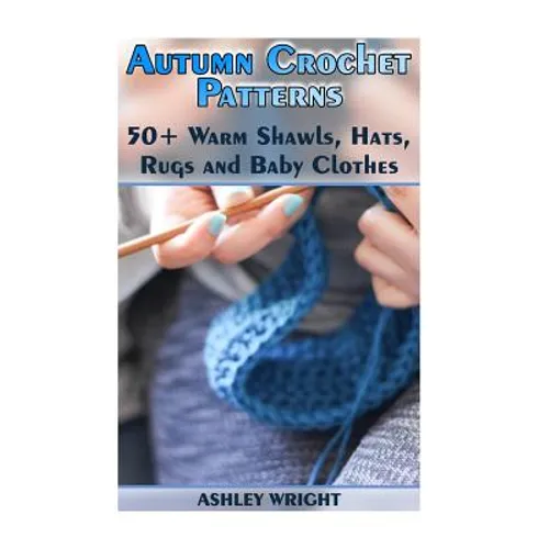 Autumn Crochet Patterns: 50+ Warm Shawls, Hats, Rugs and Baby Clothes: (Crochet Patterns, Crochet Stitches) - Paperback