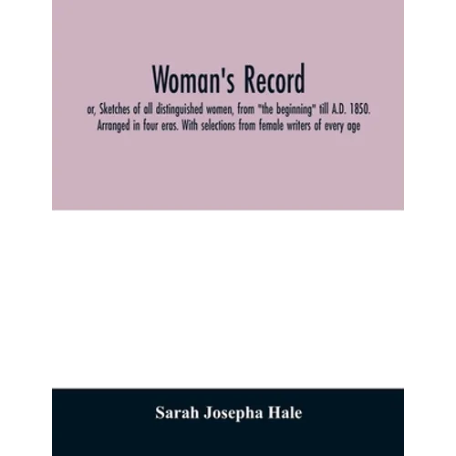 Woman's record; or, Sketches of all distinguished women, from "the beginning" till A.D. 1850. Arranged in four eras. With selections from female write - Paperback