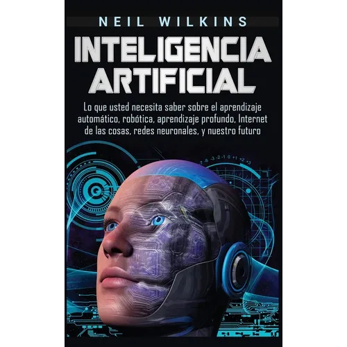 Inteligencia artificial: Lo que usted necesita saber sobre el aprendizaje automático, robótica, aprendizaje profundo, Internet de las cosas, redes neu - Hardcover