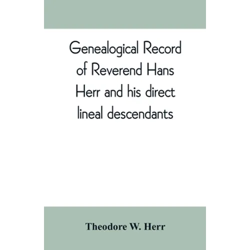 Genealogical record of Reverend Hans Herr and his direct lineal descendants: From his Birth A.D. 1639 to the present time containing the names, etc. o - Paperback