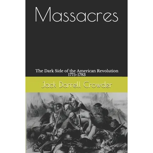 Massacres: The Dark Side of the American Revolution 1775-1783 - Paperback