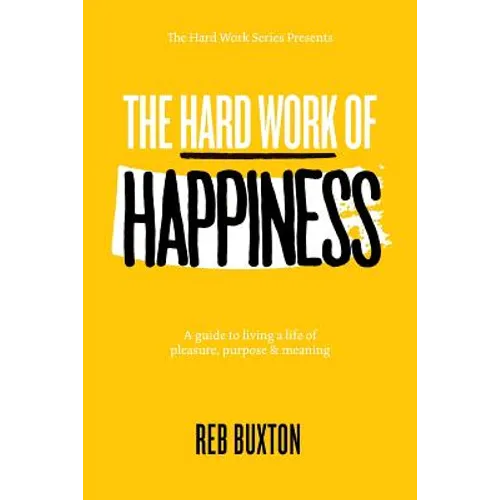 The Hard Work Of Happiness: A Guide To Living A Life Of Pleasure, Purpose & Meaning - Paperback