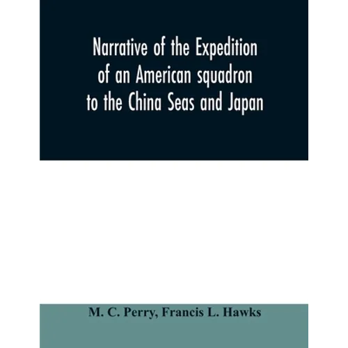 Narrative of the expedition of an American squadron to the China Seas and Japan: performed in the years 1852, 1853, and 1854, under the command of Com - Paperback