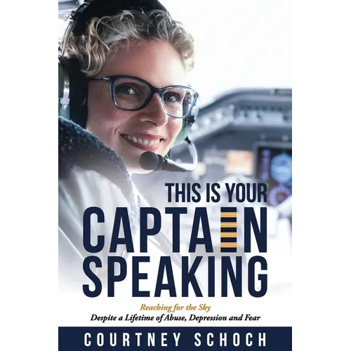 This Is Your Captain Speaking: Reaching for the Sky Despite a Lifetime of Abuse, Depression and Fear - Paperback