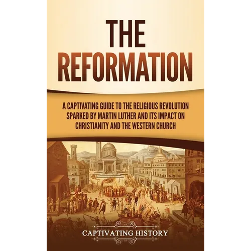 The Reformation: A Captivating Guide to the Religious Revolution Sparked by Martin Luther and Its Impact on Christianity and the Western Church - Hardcover