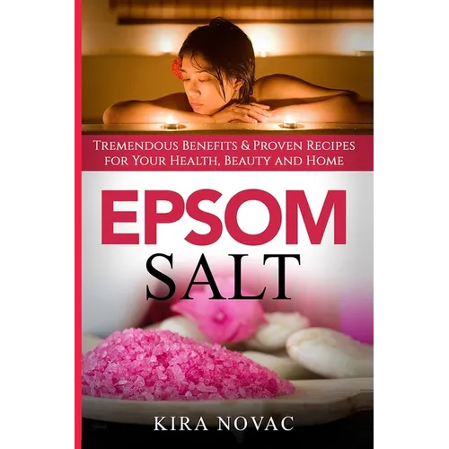 Epsom Salt: Tremendous Benefits & Proven Recipes for Your Health, Beauty and Home - Paperback