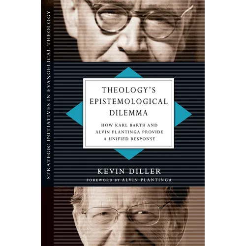Theology's Epistemological Dilemma: How Karl Barth and Alvin Plantinga Provide a Unified Response - Paperback