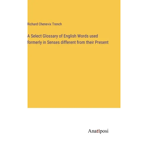 A Select Glossary of English Words used formerly in Senses different from their Present - Hardcover
