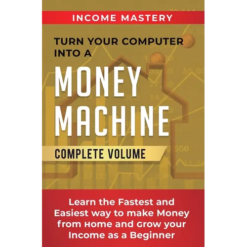 Turn Your Computer Into a Money Machine: Learn the Fastest and Easiest Way to Make Money From Home and Grow Your Income as a Beginner Complete Volume - Hardcover