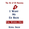 The Art of EX Recovery I WANT MY EX BACK For Women Only: Actual Strategies That Allow You to Get Him Back Without Looking Desperate - Paperback