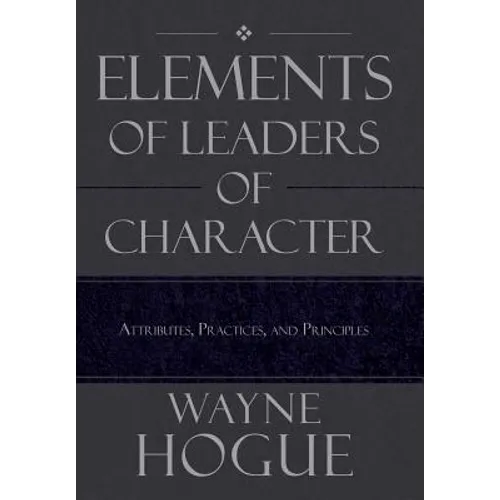 Elements of Leaders of Character: Attributes, Practices, and Principles - Hardcover