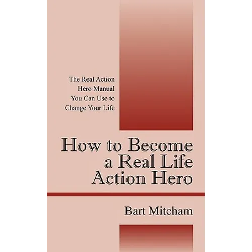 How to Become a Real Life Action Hero: The Real Action Hero Manual You Can Use to Change Your Life - Paperback