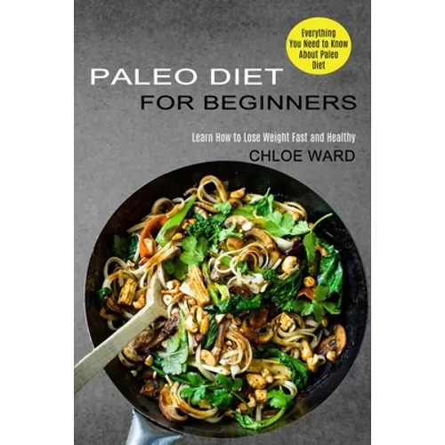 Paleo Diet for Beginners: Learn How to Lose Weight Fast and Healthy (Everything You Need to Know About Paleo Diet) - Paperback