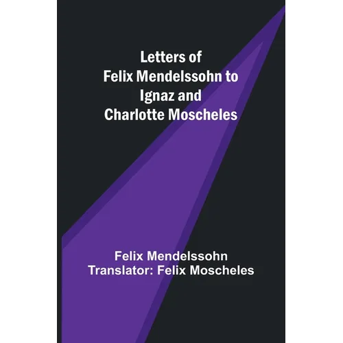 Letters of Felix Mendelssohn to Ignaz and Charlotte Moscheles - Paperback