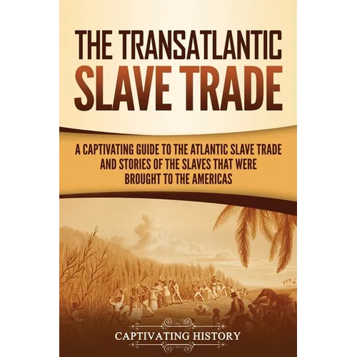 The Transatlantic Slave Trade: A Captivating Guide to the Atlantic Slave Trade and Stories of the Slaves That Were Brought to the Americas - Paperback