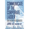 Communicate up the Corporate Ladder: How to Succeed in Business with Clarity and Confidence - Paperback