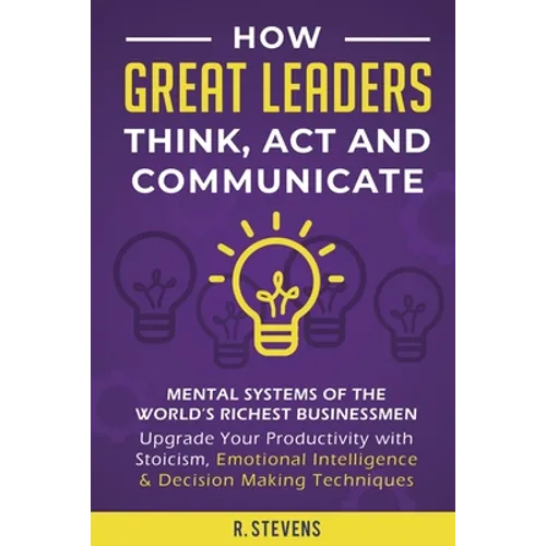 How Great Leaders Think, Act and Communicate: Mental Systems, Models and Habits of the World´s Richest Businessmen - Upgrade Your Mental Capabilities - Paperback