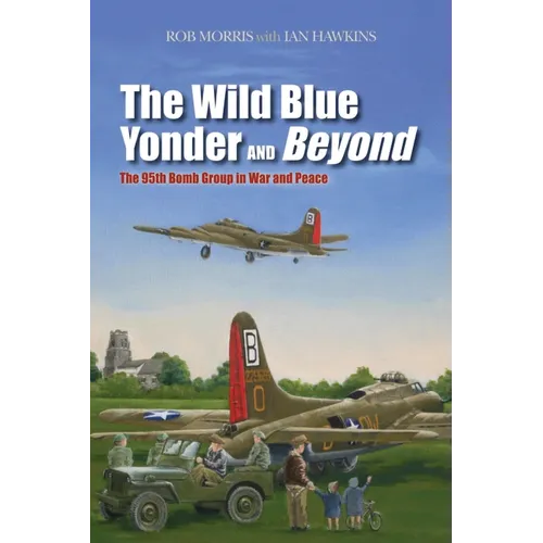 The Wild Blue Yonder and Beyond: The 95th Bomb Group in War and Peace - Hardcover