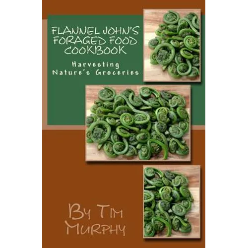 Flannel John's Foraged Food Cookbook: Harvesting Nature's Groceries - Paperback