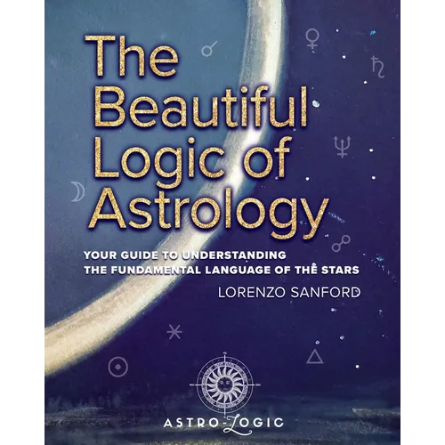 The Beautiful Logic Of Astrology, Your Guide To Understanding The Language Of The Stars - Paperback