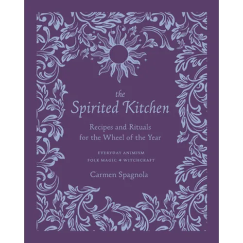 The Spirited Kitchen: Recipes and Rituals for the Wheel of the Year - Hardcover