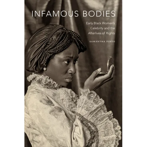 Infamous Bodies: Early Black Women's Celebrity and the Afterlives of Rights - Paperback