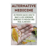 Alternative Medicine: 20 Proven Hacks How to Make & Use Homemade Remedies to Prevent and Heal Illnesses - Paperback