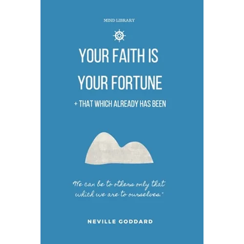 Your Faith is Your Fortune & That Which Already Has Been: Two Neville Classics Reminding that Imagination is More Important Than Knowledge - Paperback