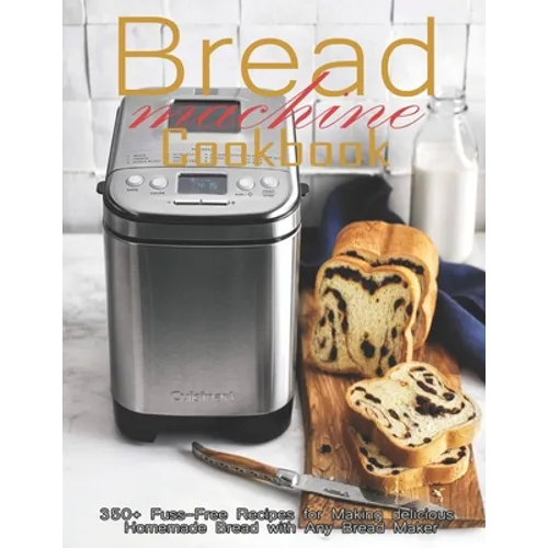 Bread Machine Cookbook: 350+ Fuss-Free Recipes Recipes for Making delicious Homemade Bread with Any Bread Maker - Paperback