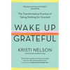Wake Up Grateful: The Transformative Practice of Taking Nothing for Granted - Hardcover