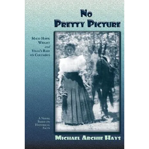 No Pretty Picture: Maud Hawk Wright and Villa's Raid on Columbus, A Novel Based on Historical Facts - Paperback